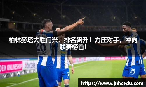 柏林赫塔大胜门兴，排名飙升！力压对手，冲向联赛榜首！