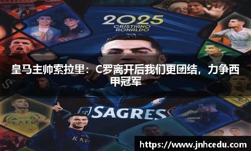 皇马主帅索拉里：C罗离开后我们更团结，力争西甲冠军