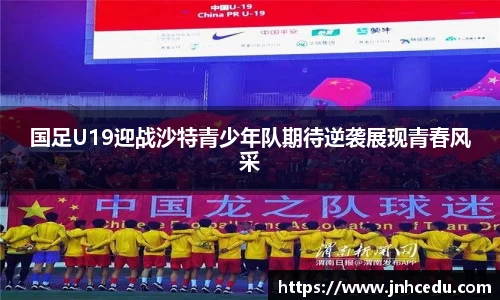 国足U19迎战沙特青少年队期待逆袭展现青春风采