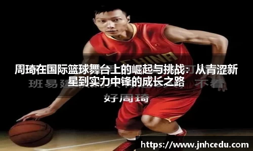 周琦在国际篮球舞台上的崛起与挑战：从青涩新星到实力中锋的成长之路