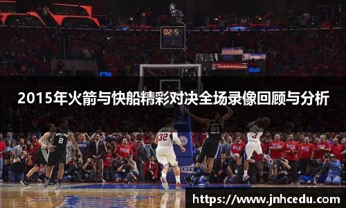 2015年火箭与快船精彩对决全场录像回顾与分析
