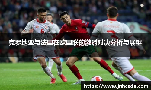 克罗地亚与法国在欧国联的激烈对决分析与展望