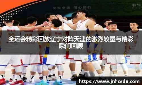 全运会精彩回放辽宁对阵天津的激烈较量与精彩瞬间回顾