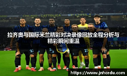 拉齐奥与国际米兰精彩对决录像回放全程分析与精彩瞬间重温