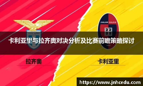 卡利亚里与拉齐奥对决分析及比赛前瞻策略探讨