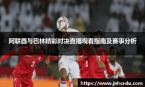 bevictor伟德官网阿联酋与巴林精彩对决直播观看指南及赛事分析