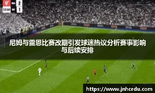 尼姆与雷恩比赛改期引发球迷热议分析赛事影响与后续安排